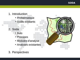 SODA




1. Introduction
     • Problématique
     • Outils existants

2. Soda
     •   Buts
     •   Principes
     •   Modules d'analyse
     •   Analyses existantes

3. Perspectives
 