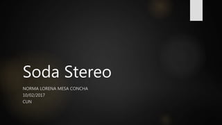 Soda Stereo
NORMA LORENA MESA CONCHA
10/02/2017
CUN
 