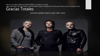 Este si, es el ultimo álbum de SODA STEREO, su regreso y su final.
vale la pena decir que Zeta Bosio y Charley Alberti siguen trabajando la música que hicieron junto a Gustavo Cerati.
Gracias Totales
GUSTAVO ADRIAN CERATI CLARK (1959- 2014).
 