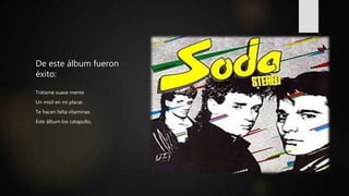 De este álbum fueron
éxito:
Trátame suave mente
Un misil en mi placar
Te hacen falta vitaminas.
Este álbum los catapulto.
 