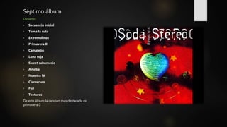 Séptimo álbum
Dynamo:
• Secuencia inicial
• Toma la ruta
• En remolinos
• Primavera 0
• Camaleón
• Luna roja
• Sweet sahumerio
• Ameba
• Nuestra fé
• Claroscuro
• Fue
• Texturas
De este álbum la canción mas destacada es
primavera 0
 