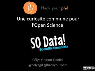 Une curiosité commune pour
l’Open Science
Célya Gruson-Daniel
@celyagd @hackyourphd
 