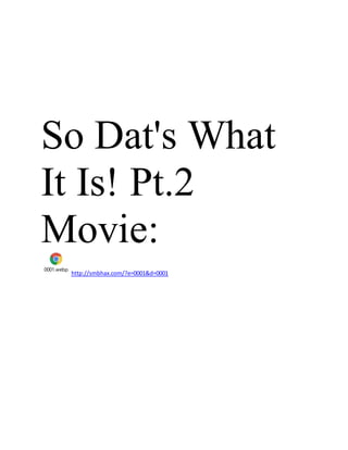 So Dat's What
It Is! Pt.2
Movie:
0001.webp
http://smbhax.com/?e=0001&d=0001
 