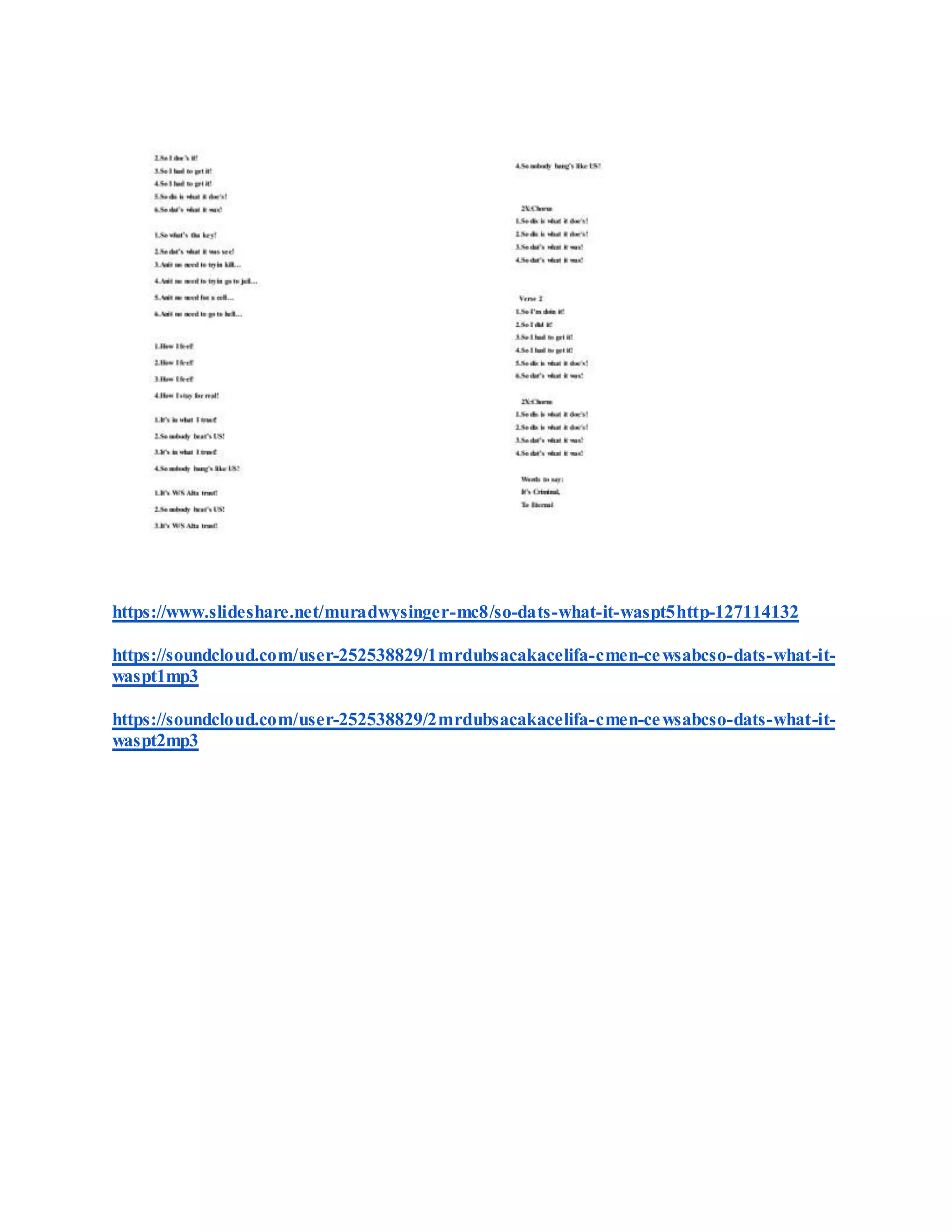https://www.slideshare.net/muradwysinger-mc8/so-dats-what-it-waspt5http-127114132
https://soundcloud.com/user-252538829/1mrdubsacakacelifa-cmen-cewsabcso-dats-what-it-
waspt1mp3
https://soundcloud.com/user-252538829/2mrdubsacakacelifa-cmen-cewsabcso-dats-what-it-
waspt2mp3
 