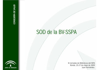SOD de la BV-SSPA




             III Jornadas de Bibliotecas del SSPA
                 Ronda, 25-27 de mayo de 2009
                                Juan Hernández.
 