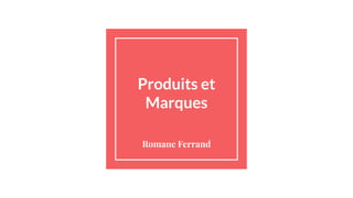 Produits et
Marques
Romane Ferrand
 