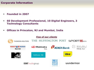 Corporate Information



    Founded in 2007

    60 Development Professional, 10 Digital Engineers, 3
     Technology Consultants

    Offices in Princeton, NJ and Mumbai, India

                          Few of our clients
 