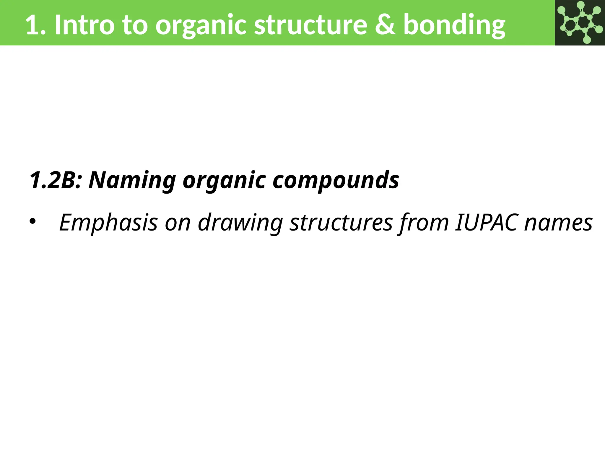 1. Intro to organic structure & bonding
1.2B: Naming organic compounds
• Emphasis on drawing structures from IUPAC names
 