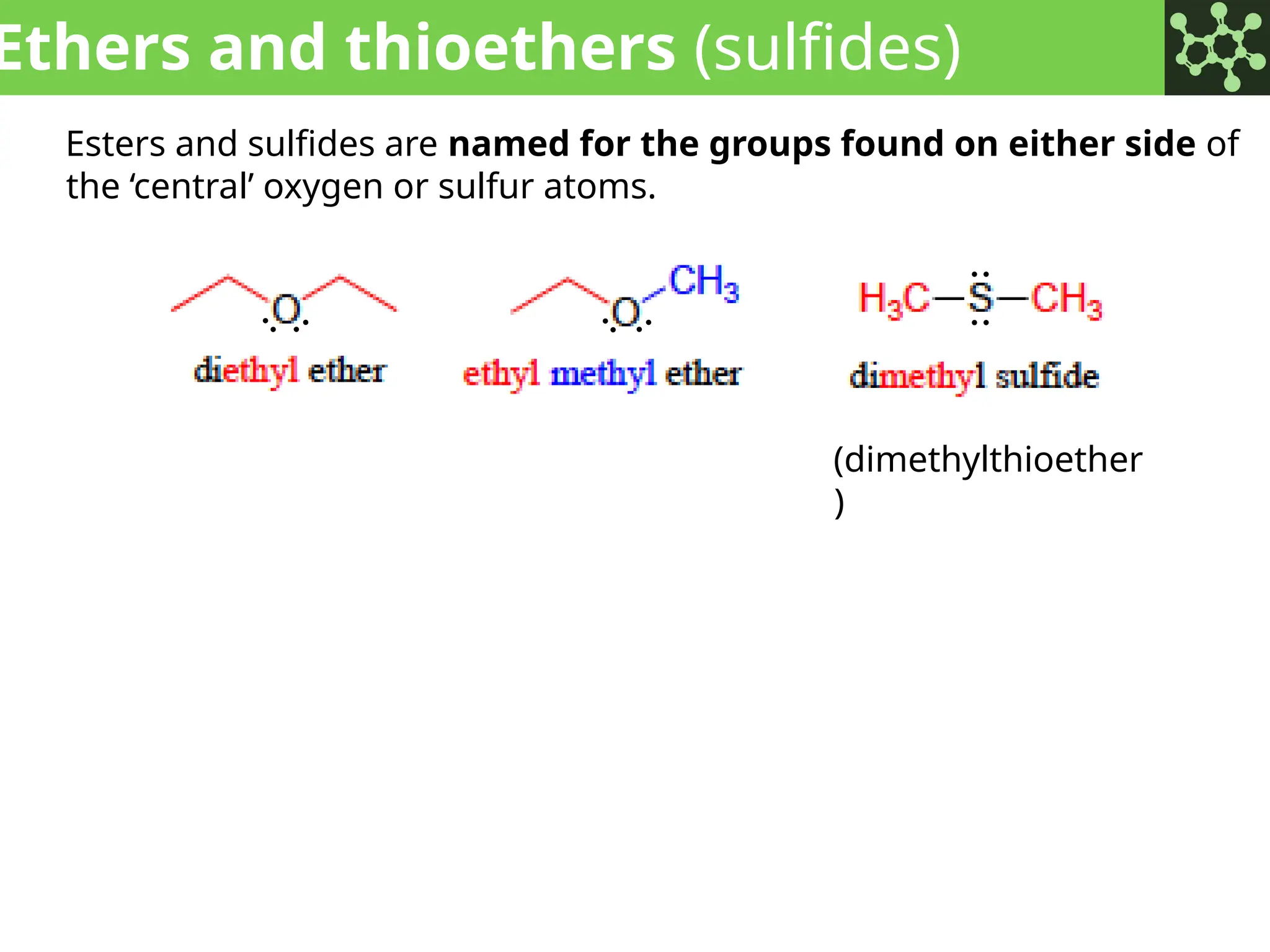 Ethers and thioethers (sulfides)
Esters and sulfides are named for the groups found on either side of
the ‘central’ oxygen or sulfur atoms.
(dimethylthioether
)
:
:
:
:
:
:
 