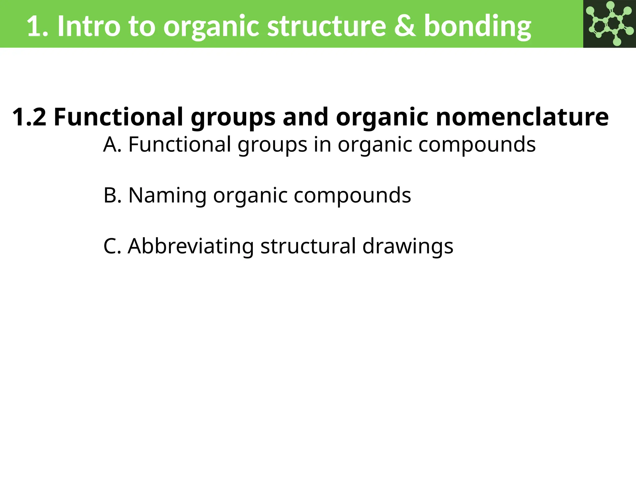 1. Intro to organic structure & bonding
1.2 Functional groups and organic nomenclature
A. Functional groups in organic compounds
B. Naming organic compounds
C. Abbreviating structural drawings
 