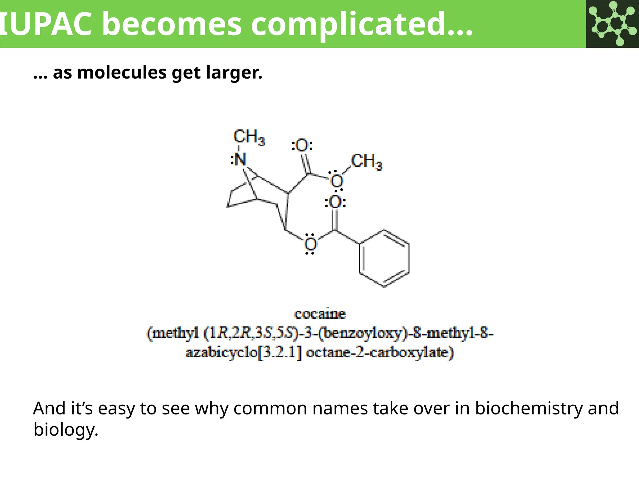 IUPAC becomes complicated…
… as molecules get larger.
And it’s easy to see why common names take over in biochemistry and
biology.
:
: :
:
:
:
:
:
:
 