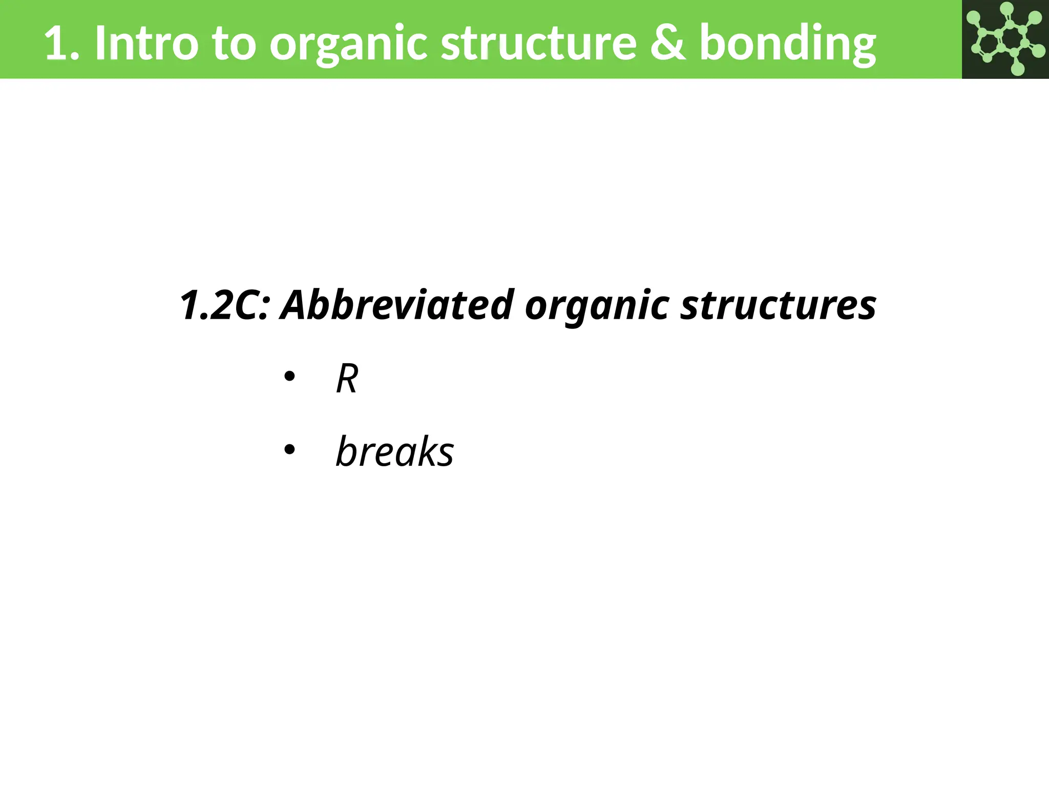 1. Intro to organic structure & bonding
1.2C: Abbreviated organic structures
• R
• breaks
 