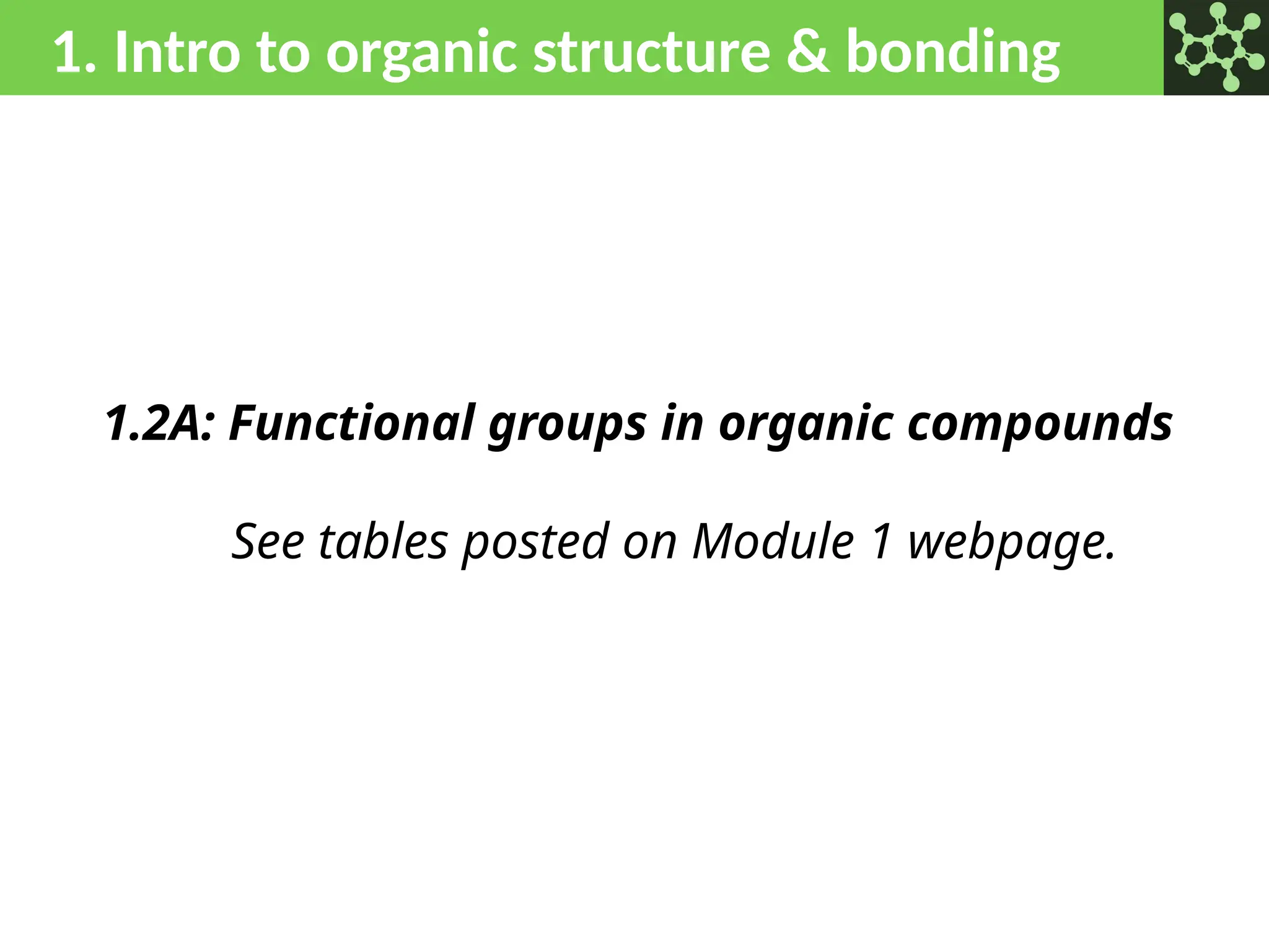 1. Intro to organic structure & bonding
1.2A: Functional groups in organic compounds
See tables posted on Module 1 webpage.
 
