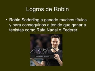 Logros de Robin Robin Soderling a ganado muchos títulos y para conseguirlos a tenido que ganar a tenistas como Rafa Nadal o Federer . 