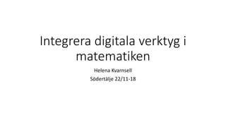 Integrera digitala verktyg i
matematiken
Helena Kvarnsell
Södertälje 22/11-18
 