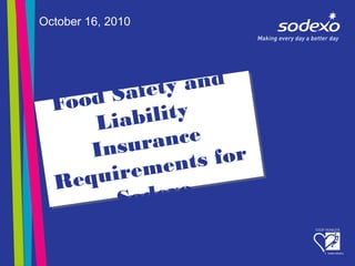 Food Safety and
Liability
Insurance
Requirements for
Sodexo
October 16, 2010
 