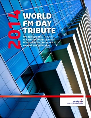 WORLD
FM DAY
TRIBUTE
We dedicate this Tribute
to Facilities Professionals
Worldwide. You truly make
every day a better day!
2014
 