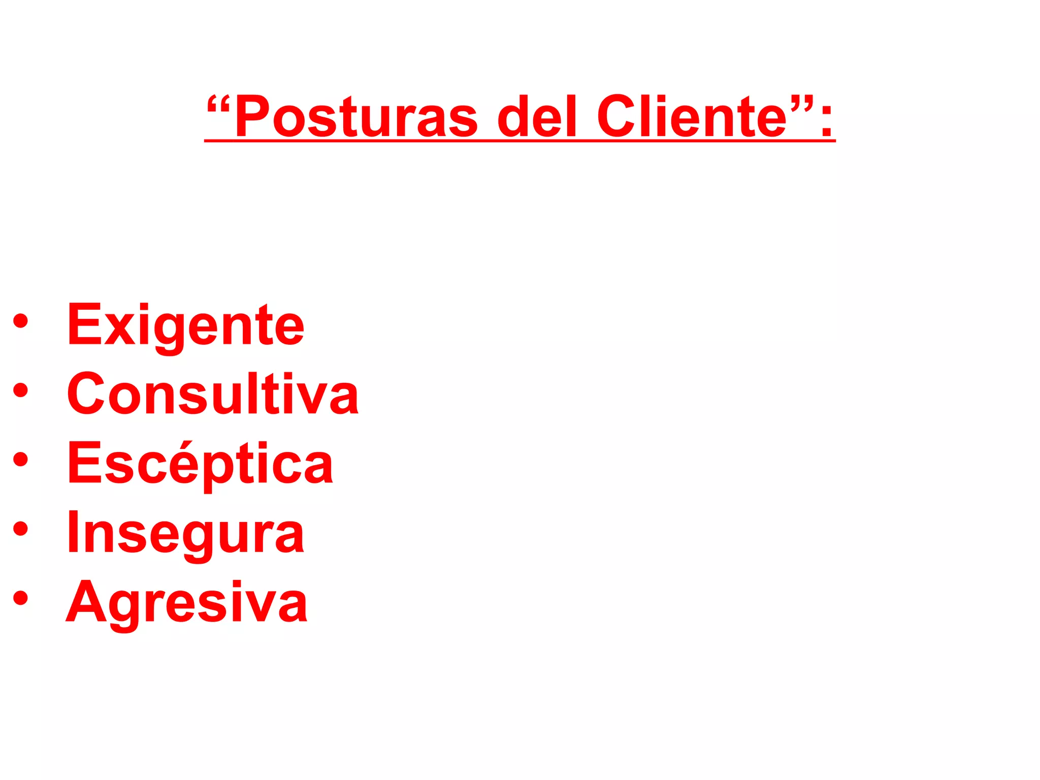“ Posturas del Cliente”: Exigente Consultiva Escéptica Insegura Agresiva 