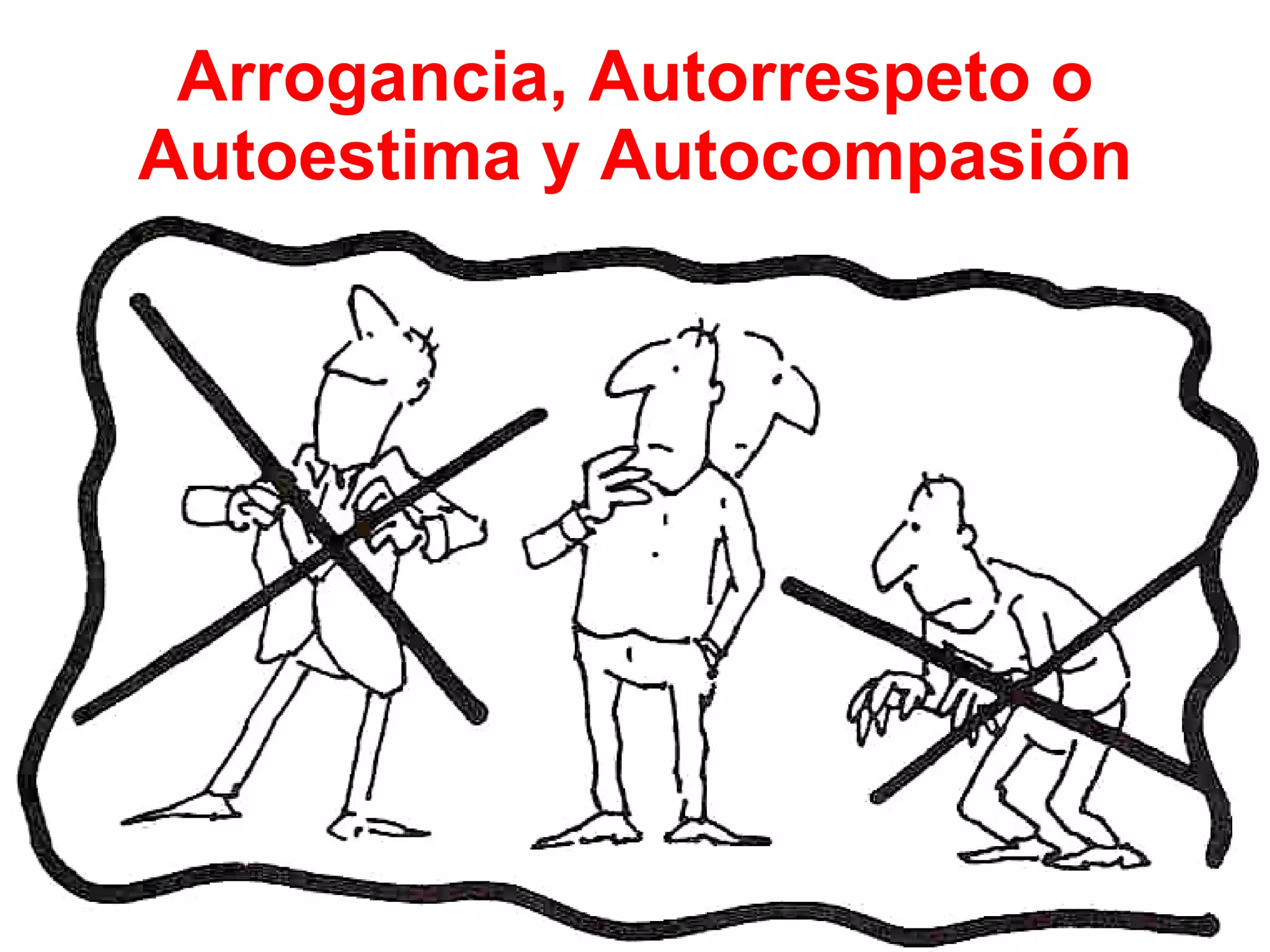 Arrogancia, Autorrespeto o Autoestima y Autocompasión 
