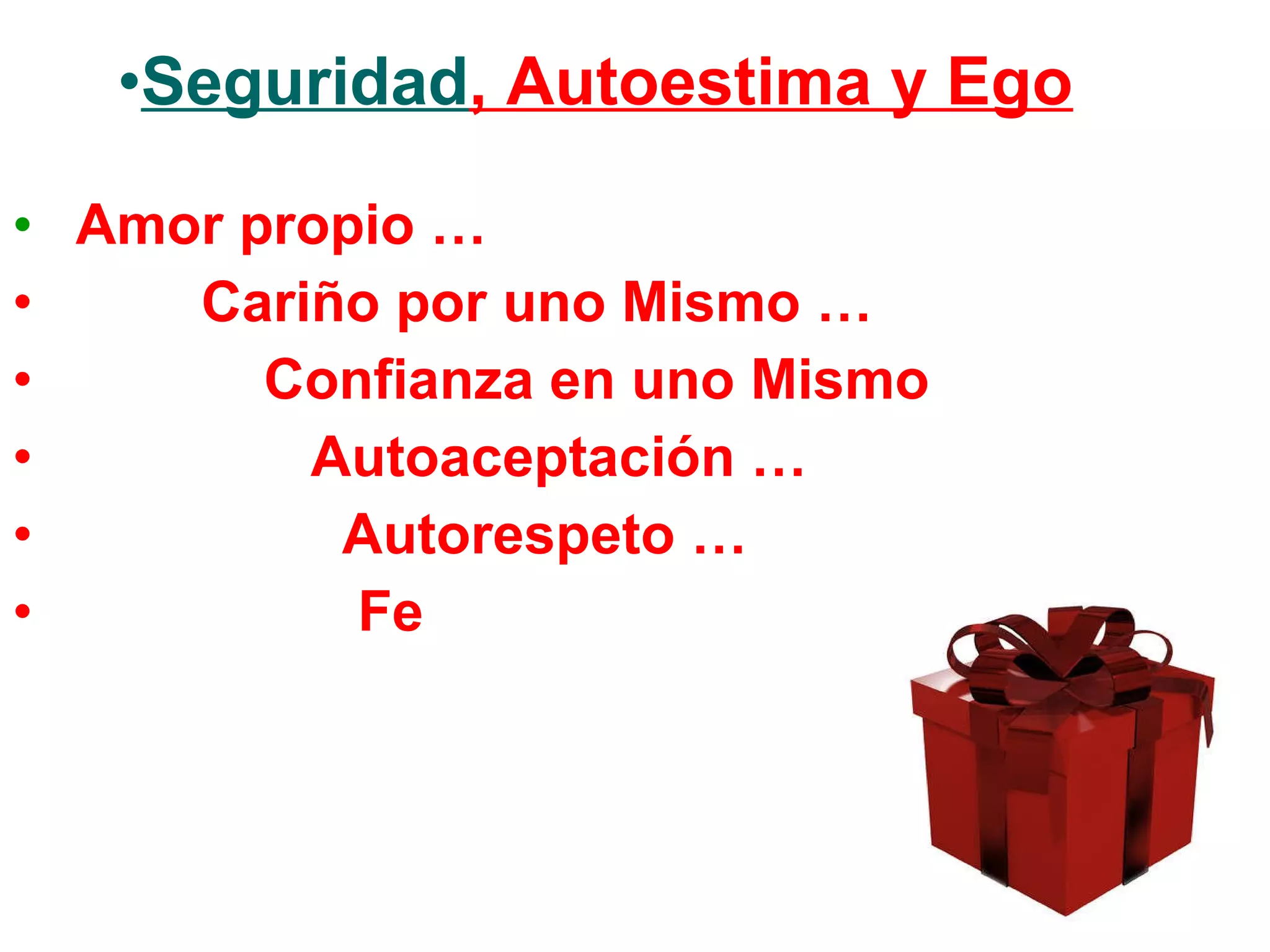Seguridad , Autoestima y Ego Amor propio … Cariño por uno Mismo … Confianza en uno Mismo Autoaceptación … Autorespeto … Fe 
