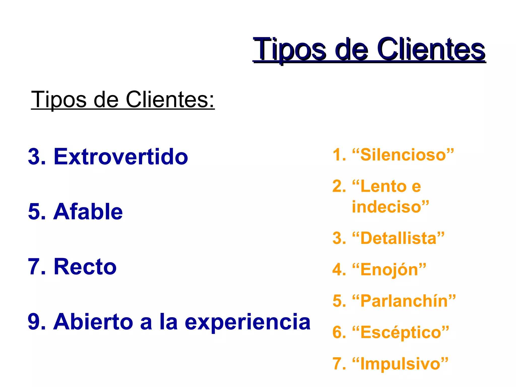 Tipos de Clientes Tipos de Clientes: Extrovertido Afable Recto Abierto a la experiencia “ Silencioso” “ Lento e indeciso” “ Detallista” “ Enojón” “ Parlanchín” “ Escéptico” “ Impulsivo” 