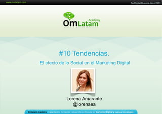 29 de Agosto de 2011
#10 Tendencias.
El efecto de lo Social en el Marketing Digital
Lorena Amarante
@lorenaea
So Digital Buenos Aires 2013
 