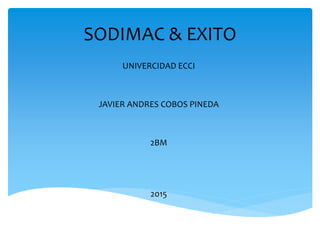 SODIMAC & EXITO
UNIVERCIDAD ECCI
JAVIER ANDRES COBOS PINEDA
2BM
2015
 