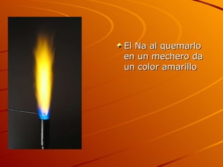 El Na al quemarlo en un mechero da un color amarillo 