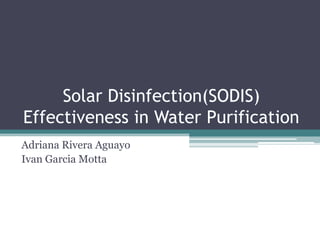 Solar Disinfection(SODIS) Effectiveness in Water Purification Adriana Rivera Aguayo Ivan Garcia Motta 