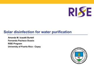 Solar disinfection for water purification
Amanda M. Icazatti Burtell
Fernando Pacheco Ocasio
RISE Program
University of Puerto Rico - Cayey
 