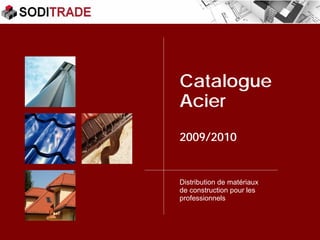 Catalogue
Acier
2009/2010


Distribution de matériaux
de construction pour les
professionnels
 