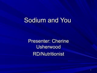 11
Sodium and YouSodium and You
Presenter: CherinePresenter: Cherine
UsherwoodUsherwood
RD/NutritionistRD/Nutritionist
 