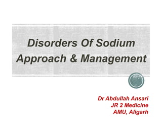 Disorders Of Sodium
Approach & Management
Dr Abdullah Ansari
JR 2 Medicine
AMU, Aligarh
 
