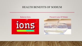 HEALTH BENEFITS OF SODIUM
Balance Ions Prevent Loss Of Water
 