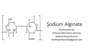 Sodium Alginate
Presentation by
Primary Information Services
www.primaryinfo.com
mailto:primaryinfo@gmail.com
 