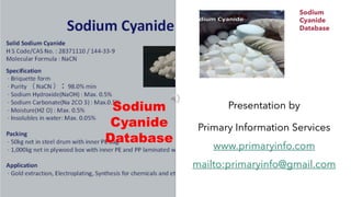 Sodium
Cyanide
Database
Presentation by
Primary Information Services
www.primaryinfo.com
mailto:primaryinfo@gmail.com
Sodium
Cyanide
Database
 