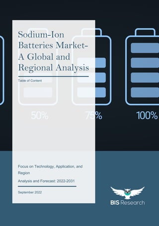 1
All rights reserved at BIS Research Inc.
S
o
d
i
u
m
-
i
o
n
B
a
t
t
e
r
i
e
s
M
a
r
k
e
t
res
Focus on Technology, Application, and
Region
Analysis and Forecast: 2022-2031
September 2022
Sodium-Ion
Batteries Market-
A Global and
Regional Analysis
Table of Content
 