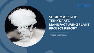 SODIUM ACETATE
TRIHYDRATE
MANUFACTURING PLANT
PROJECT REPORT
SOURCE: IMARC GROUP
 