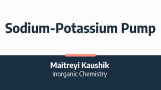 Sodium-Potassium Pump
Maitreyi Kaushik
Inorganic Chemistry
 