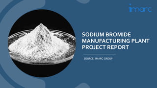 SODIUM BROMIDE
MANUFACTURING PLANT
PROJECT REPORT
SOURCE: IMARC GROUP
 