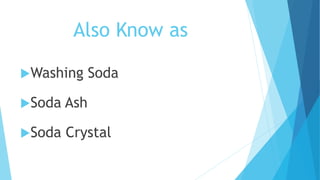 Also Know as
Washing Soda
Soda Ash
Soda Crystal
 