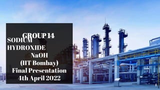 SODIUM
HYDROXIDE
NaOH
(IIT Bombay)
Final Presentation
4th April 2022
GROUP 14
1
 