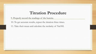 Titration Procedure
9. Properly record the readings of the burette.
10. To get accurate results, repeat the titration three times.
11. Take their mean and calculate the molarity of NaOH.
 