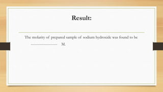 Result:
The molarity of prepared sample of sodium hydroxide was found to be
--------------------- M.
 