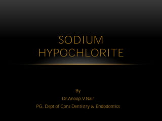 By
Dr.Anoop.V.Nair
PG, Dept of Cons Dentistry & Endodontics
SODIUM
HYPOCHLORITE
 