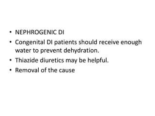 • NEPHROGENIC DI
• Congenital DI patients should receive enough
water to prevent dehydration.
• Thiazide diuretics may be helpful.
• Removal of the cause
 
