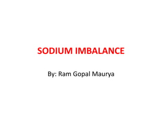 SODIUM IMBALANCE
By: Ram Gopal Maurya
 