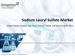 ©2019 Transparency Market Research, All Rights Reserved
Sodium Lauryl Sulfate Market
- Global Industry Analysis, Size, Share, Growth, Trends, and Forecast 2016- 2024
©2019 Transparency Market Research, All Rights Reserved
 