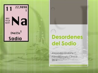Alejandro Lindarte C.
Farmacología Clínica
2014
Desordenes
del Sodio
 