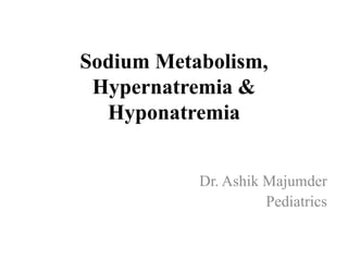 Sodium Metabolism,
Hypernatremia &
Hyponatremia
Dr. Ashik Majumder
Pediatrics
 